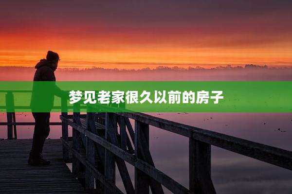 梦见老家很久以前的房子