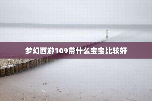 梦幻西游109带什么宝宝比较好
