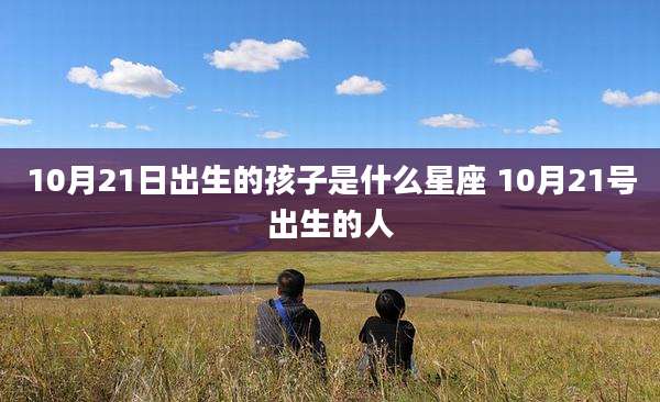 10月21日出生的孩子是什么星座 10月21号出生的人