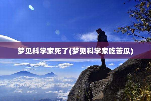 梦见科学家死了(梦见科学家吃苦瓜)