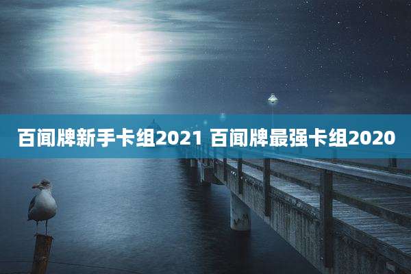 百闻牌新手卡组2021 百闻牌最强卡组2020