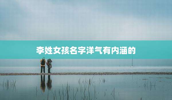 李姓女孩名字洋气有内涵的