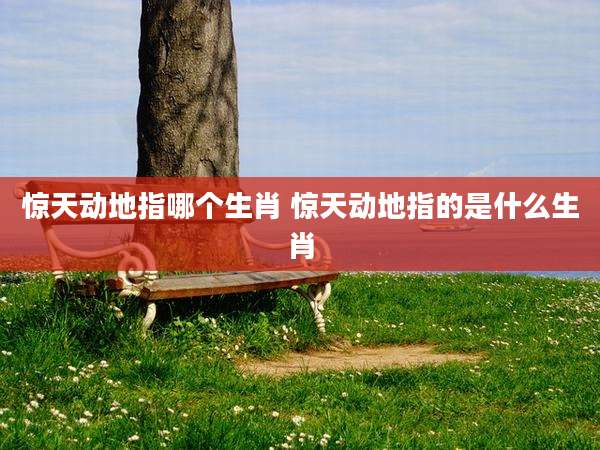 惊天动地指哪个生肖 惊天动地指的是什么生肖