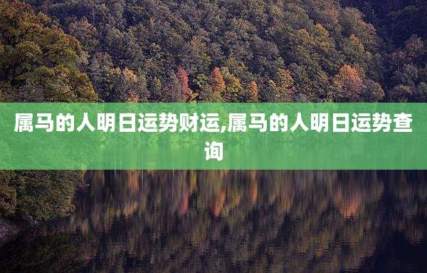 属马的人明日运势财运,属马的人明日运势查询