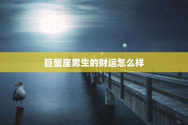 巨蟹座男生的财运怎么样