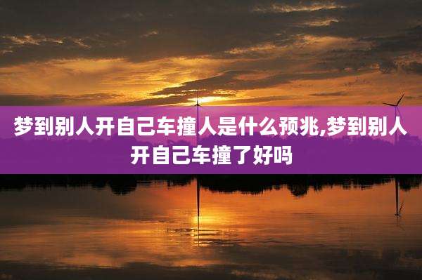 梦到别人开自己车撞人是什么预兆,梦到别人开自己车撞了好吗