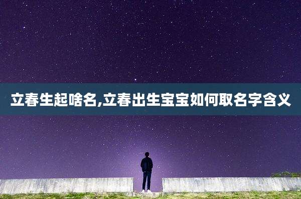 立春生起啥名,立春出生宝宝如何取名字含义