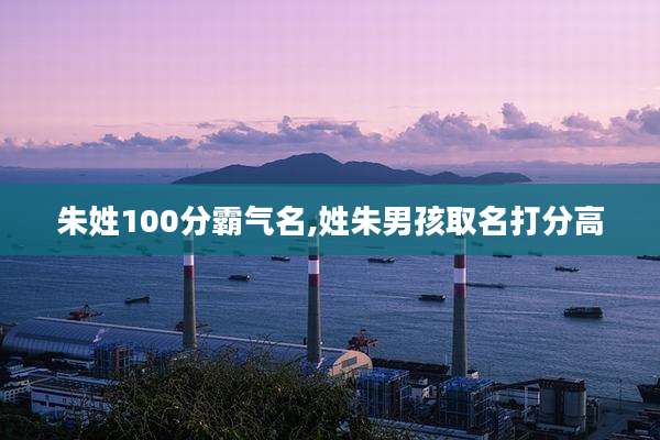 朱姓100分霸气名,姓朱男孩取名打分高