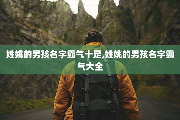 姓姚的男孩名字霸气十足,姓姚的男孩名字霸气大全