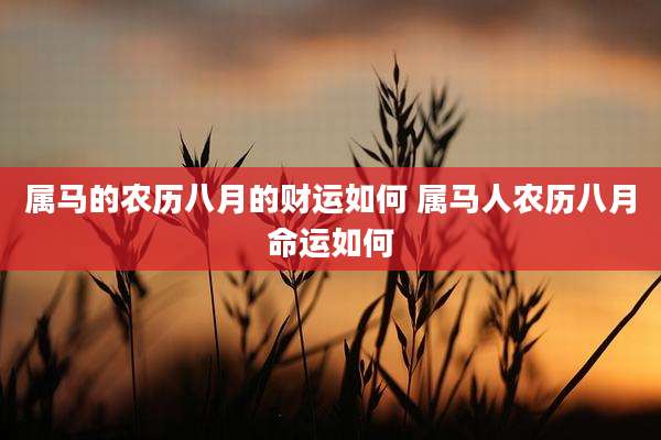 属马的农历八月的财运如何 属马人农历八月命运如何