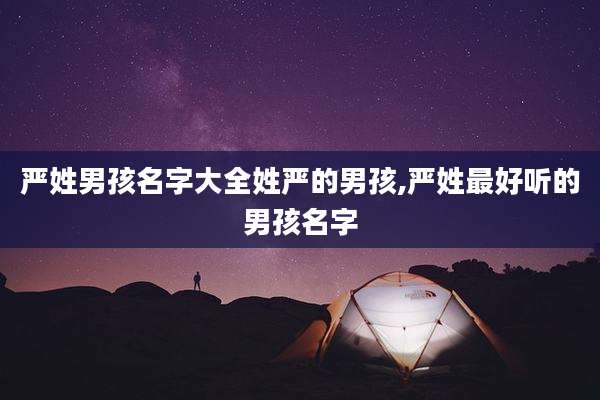 严姓男孩名字大全姓严的男孩,严姓最好听的男孩名字