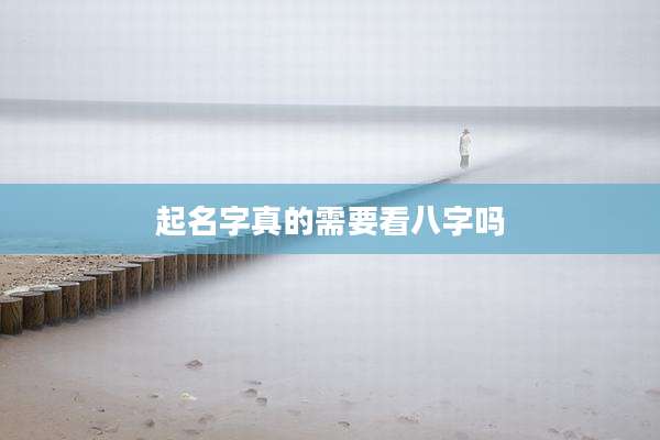 起名字真的需要看八字吗