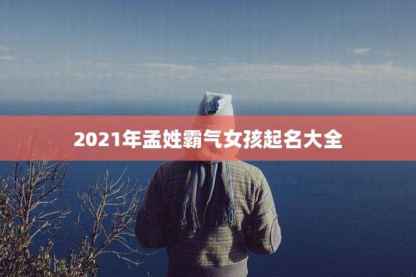 2021年孟姓霸气女孩起名大全
