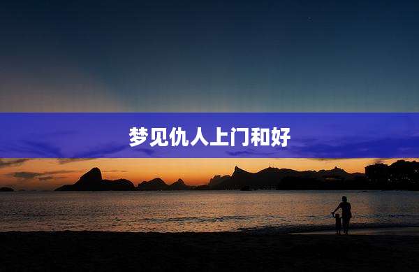 梦见仇人上门和好