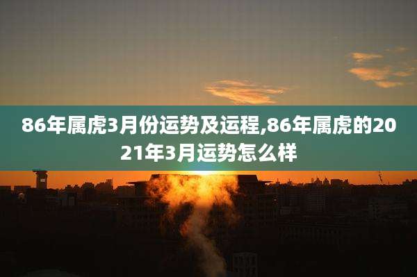 86年属虎3月份运势及运程,86年属虎的2021年3月运势怎么样