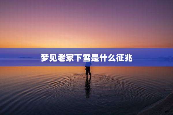 梦见老家下雪是什么征兆