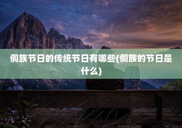 侗族节日的传统节日有哪些(侗族的节日是什么)