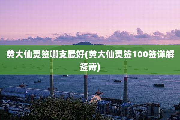 黄大仙灵签哪支最好(黄大仙灵签100签详解签诗)