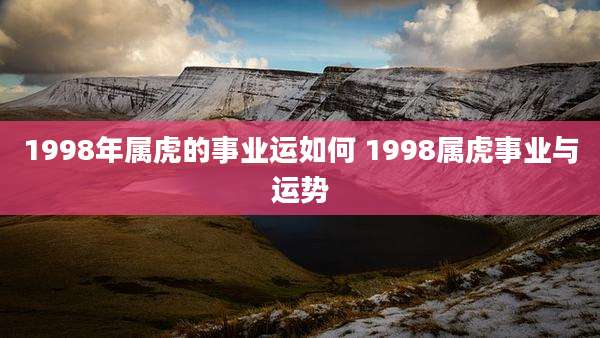 1998年属虎的事业运如何 1998属虎事业与运势
