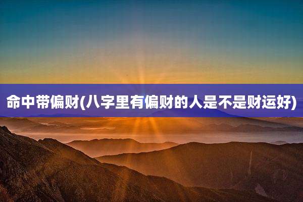 命中带偏财(八字里有偏财的人是不是财运好)
