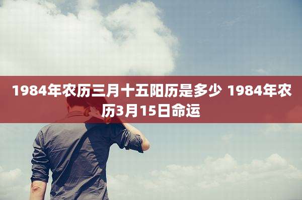 1984年农历三月十五阳历是多少 1984年农历3月15日命运