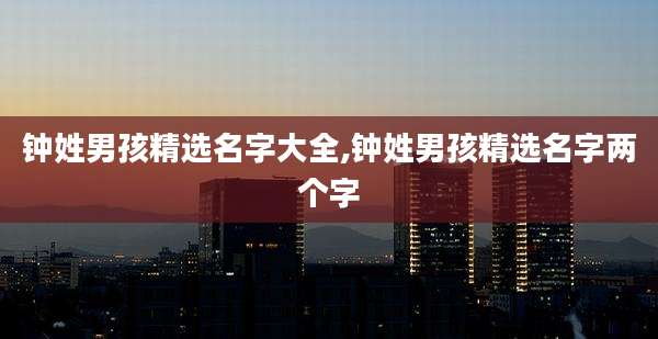 钟姓男孩精选名字大全,钟姓男孩精选名字两个字
