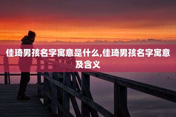 佳琦男孩名字寓意是什么,佳琦男孩名字寓意及含义