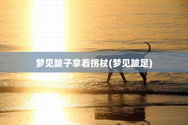 梦见跛子拿着拐杖(梦见跛足)