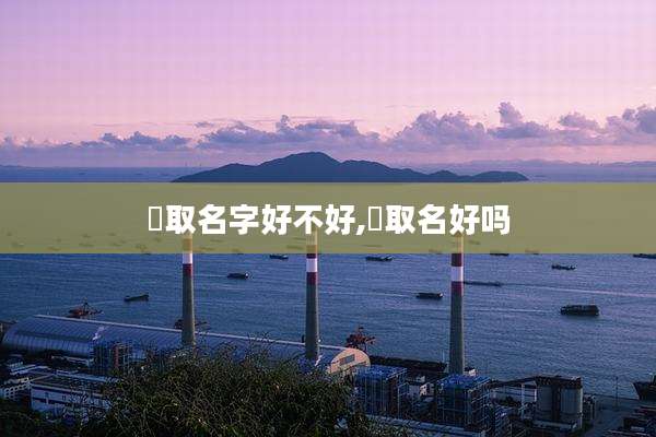 曌取名字好不好,妶取名好吗