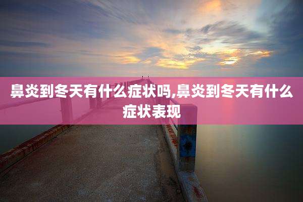 鼻炎到冬天有什么症状吗,鼻炎到冬天有什么症状表现