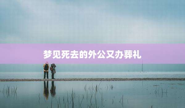 梦见死去的外公又办葬礼