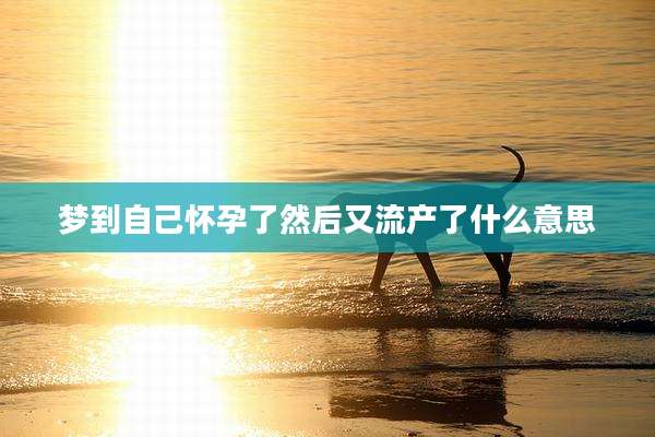梦到自己怀孕了然后又流产了什么意思