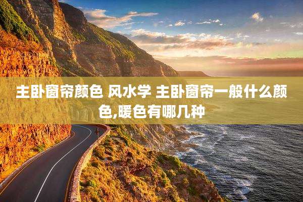 主卧窗帘颜色 风水学 主卧窗帘一般什么颜色,暖色有哪几种