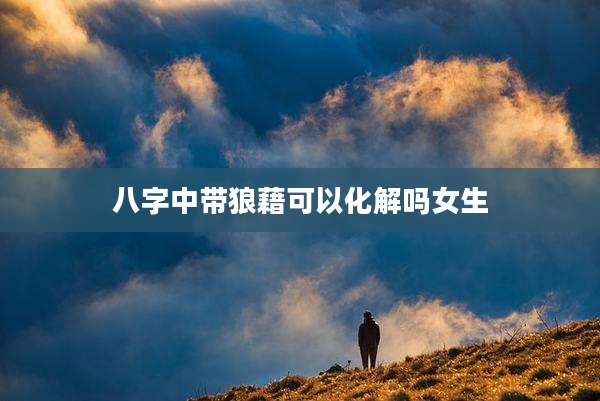 八字中带狼藉可以化解吗女生