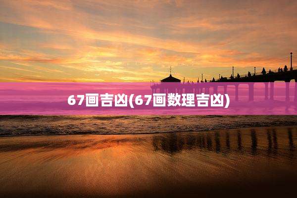 67画吉凶(67画数理吉凶)