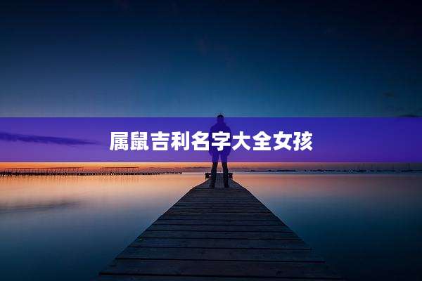 属鼠吉利名字大全女孩