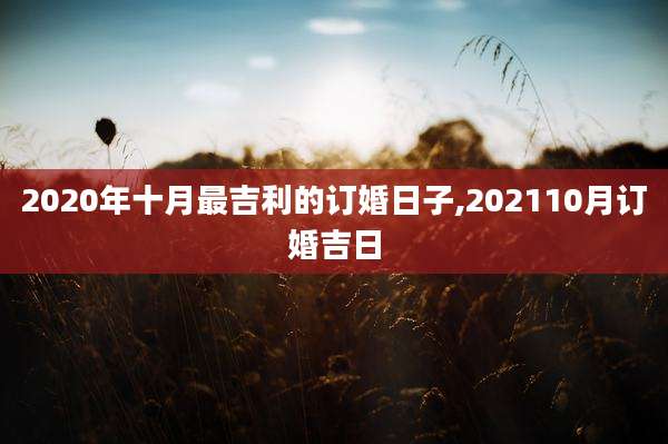2020年十月最吉利的订婚日子,202110月订婚吉日