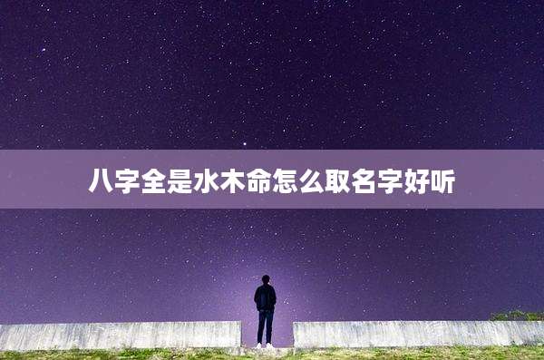 八字全是水木命怎么取名字好听