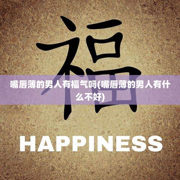 嘴唇薄的男人有福气吗(嘴唇薄的男人有什么不好)