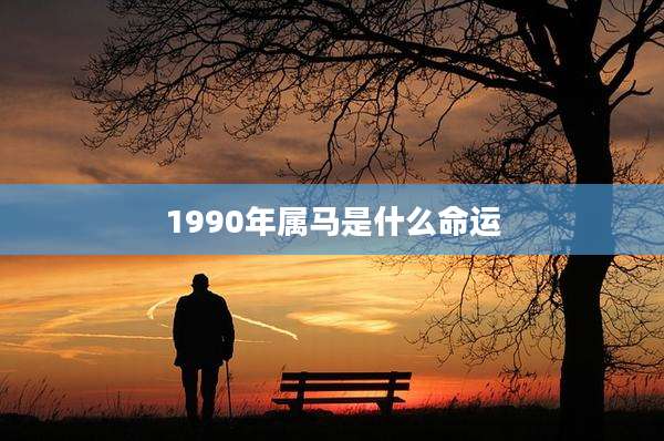 1990年属马是什么命运