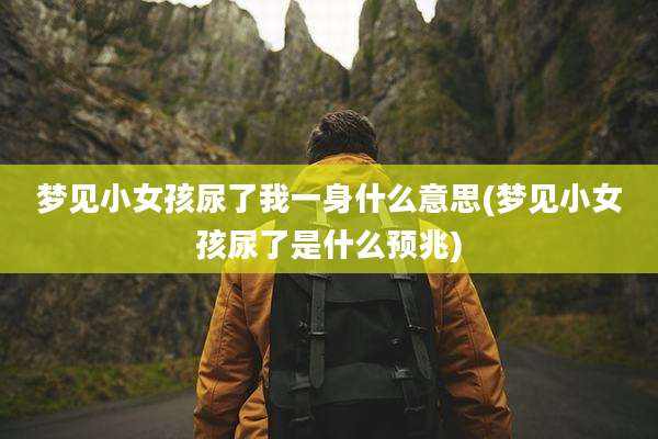 梦见小女孩尿了我一身什么意思(梦见小女孩尿了是什么预兆)