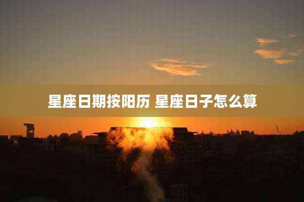 星座日期按阳历 星座日子怎么算