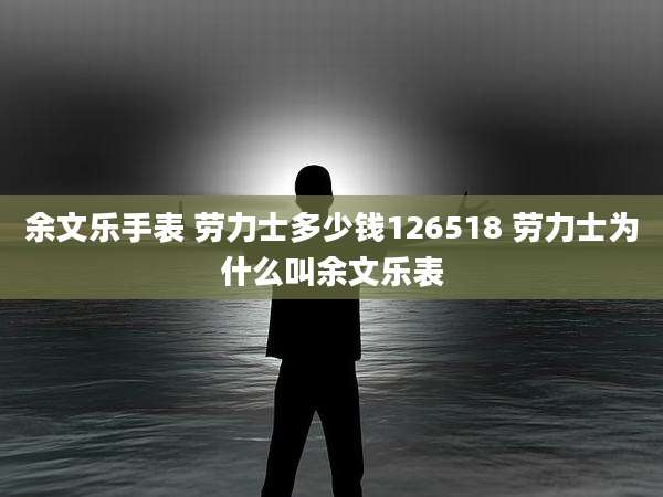 余文乐手表 劳力士多少钱126518 劳力士为什么叫余文乐表