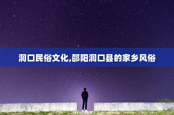 洞口民俗文化,邵阳洞口县的家乡风俗