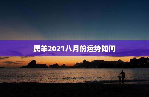 属羊2021八月份运势如何