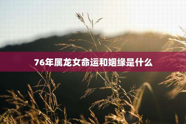 76年属龙女命运和姻缘是什么