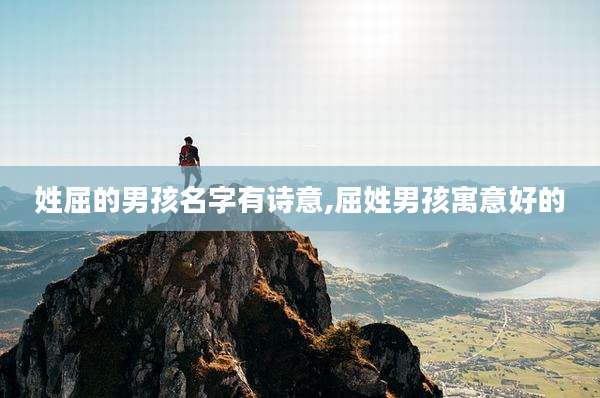 姓屈的男孩名字有诗意,屈姓男孩寓意好的