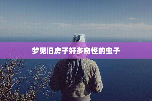 梦见旧房子好多奇怪的虫子