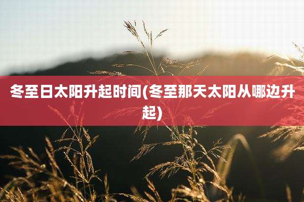 冬至日太阳升起时间(冬至那天太阳从哪边升起)