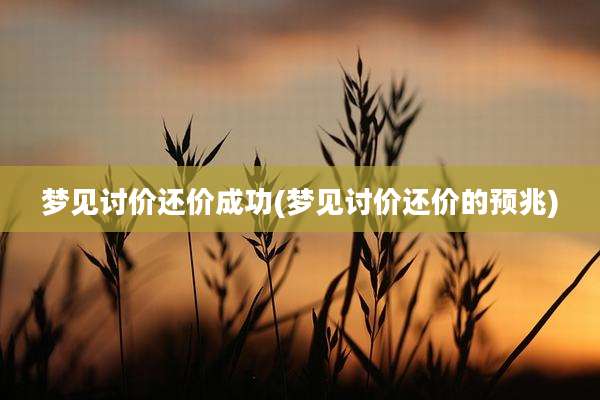 梦见讨价还价成功(梦见讨价还价的预兆)